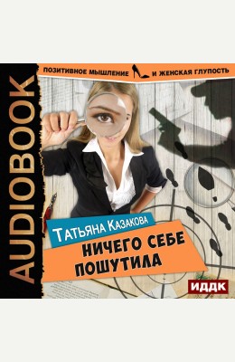 Татьяна Казакова: Позитивное мышление и женская глупость. Книга 1. Ничего себе пошутила