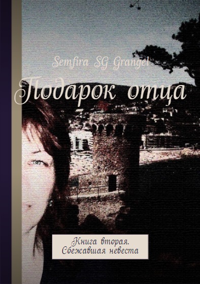 Semfira SG Grangel: Подарок Отца. Книга вторая. Сбежавшая невеста Semfira SG Grangel: Подарок Отца. Книга вторая. Сбежавшая невеста