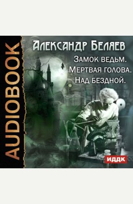 Александр Беляев: Замок ведьм. Мертвая голова. Над бездной